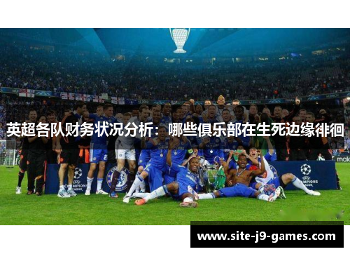英超各队财务状况分析:哪些俱乐部在生死边缘徘徊 英超各队财务状况分析:哪些俱乐部在生死边缘徘徊
