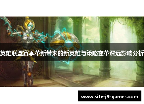 英雄联盟赛季革新带来的新英雄与策略变革深远影响分析 英雄联盟赛季革新带来的新英雄与策略变革深远影响分析