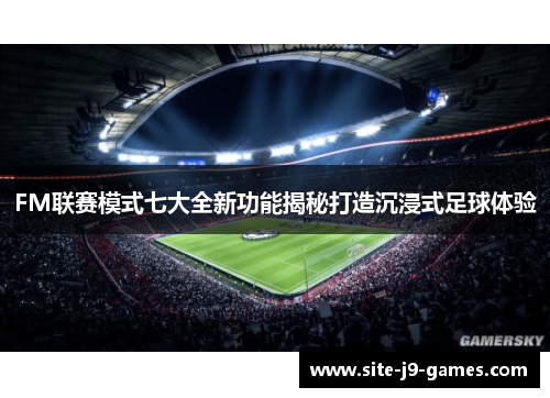 FM联赛模式七大全新功能揭秘打造沉浸式足球体验 FM联赛模式七大全新功能揭秘打造沉浸式足球体验