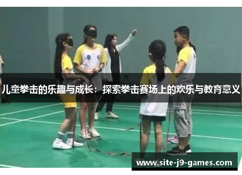 儿童拳击的乐趣与成长:探索拳击赛场上的欢乐与教育意义 儿童拳击的乐趣与成长:探索拳击赛场上的欢乐与教育意义