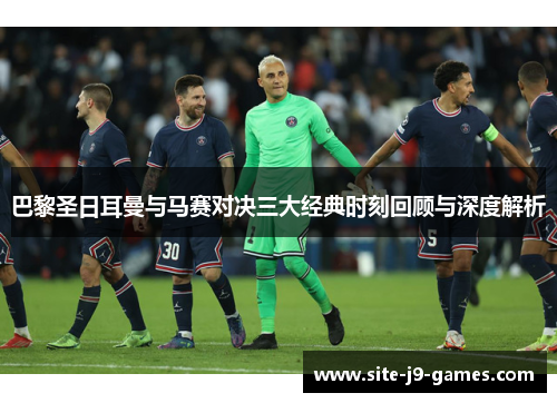 巴黎圣日耳曼与马赛对决三大经典时刻回顾与深度解析 巴黎圣日耳曼与马赛对决三大经典时刻回顾与深度解析