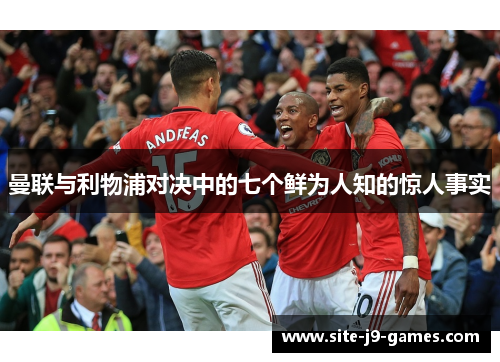 曼联与利物浦对决中的七个鲜为人知的惊人事实 曼联与利物浦对决中的七个鲜为人知的惊人事实