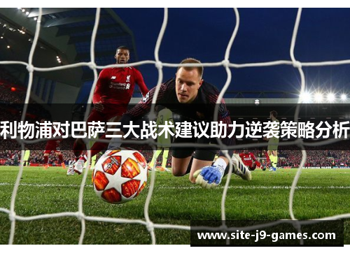 利物浦对巴萨三大战术建议助力逆袭策略分析 利物浦对巴萨三大战术建议助力逆袭策略分析