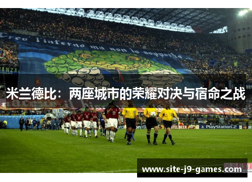 米兰德比:两座城市的荣耀对决与宿命之战 米兰德比:两座城市的荣耀对决与宿命之战