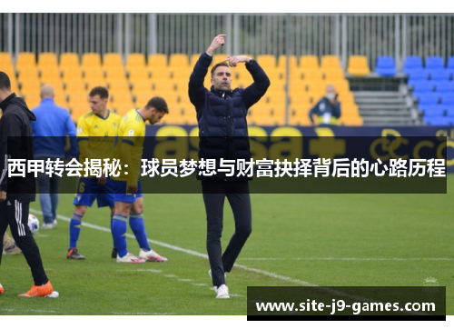 西甲转会揭秘:球员梦想与财富抉择背后的心路历程 西甲转会揭秘:球员梦想与财富抉择背后的心路历程