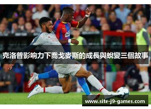 克洛普影响力下喬戈麥斯的成長與蛻變三個故事 克洛普影响力下喬戈麥斯的成長與蛻變三個故事