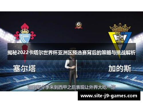 揭秘2022卡塔尔世界杯亚洲区预选赛背后的策略与挑战解析 揭秘2022卡塔尔世界杯亚洲区预选赛背后的策略与挑战解析