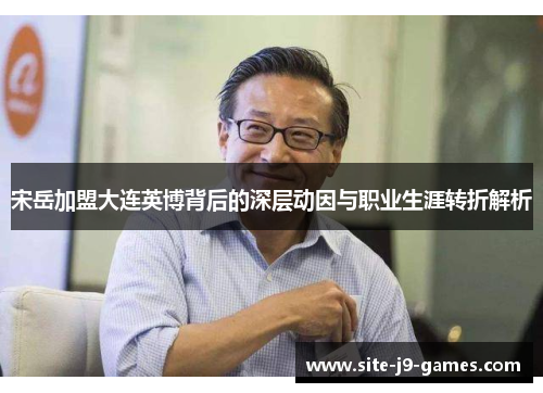 宋岳加盟大连英博背后的深层动因与职业生涯转折解析 宋岳加盟大连英博背后的深层动因与职业生涯转折解析