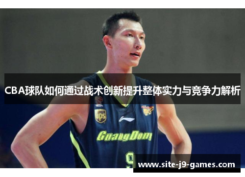 CBA球队如何通过战术创新提升整体实力与竞争力解析 CBA球队如何通过战术创新提升整体实力与竞争力解析