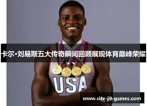 卡尔·刘易斯五大传奇瞬间回顾展现体育巅峰荣耀 卡尔·刘易斯五大传奇瞬间回顾展现体育巅峰荣耀