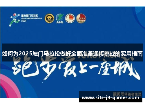 如何为2025厦门马拉松做好全面准备迎接挑战的实用指南 如何为2025厦门马拉松做好全面准备迎接挑战的实用指南