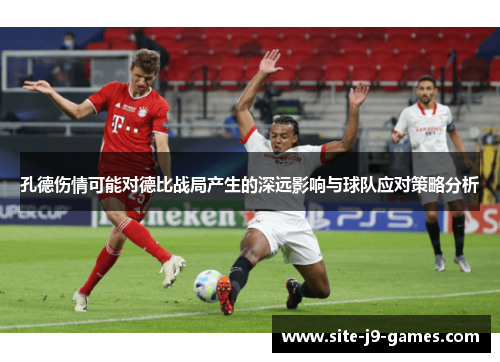 孔德伤情可能对德比战局产生的深远影响与球队应对策略分析 孔德伤情可能对德比战局产生的深远影响与球队应对策略分析