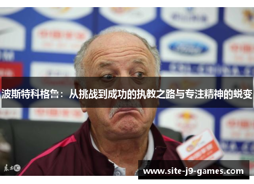 波斯特科格鲁:从挑战到成功的执教之路与专注精神的蜕变 波斯特科格鲁:从挑战到成功的执教之路与专注精神的蜕变