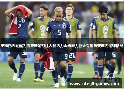 罗斯托夫崛起为俄罗斯足球注入新活力未来潜力巨大有望改变国内足球格局 罗斯托夫崛起为俄罗斯足球注入新活力未来潜力巨大有望改变国内足球格局