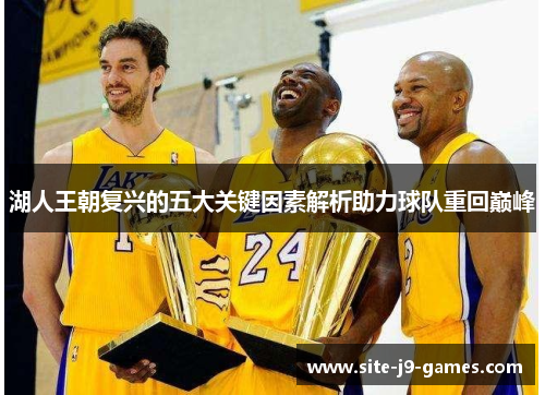 湖人王朝复兴的五大关键因素解析助力球队重回巅峰 湖人王朝复兴的五大关键因素解析助力球队重回巅峰