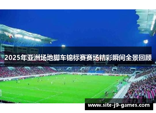 2025年亚洲场地脚车锦标赛赛场精彩瞬间全景回顾 2025年亚洲场地脚车锦标赛赛场精彩瞬间全景回顾