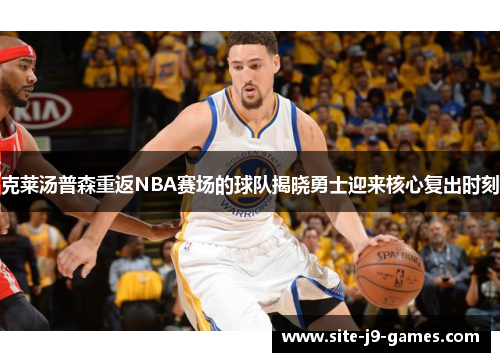 克莱汤普森重返NBA赛场的球队揭晓勇士迎来核心复出时刻 克莱汤普森重返NBA赛场的球队揭晓勇士迎来核心复出时刻