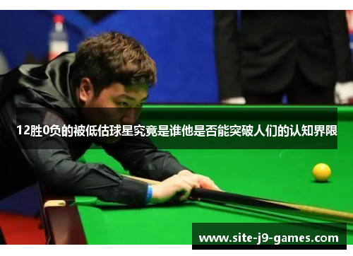 12胜0负的被低估球星究竟是谁他是否能突破人们的认知界限 12胜0负的被低估球星究竟是谁他是否能突破人们的认知界限