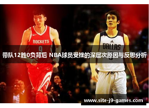 带队12胜0负背后 NBA球员受挫的深层次原因与反思分析 带队12胜0负背后 NBA球员受挫的深层次原因与反思分析