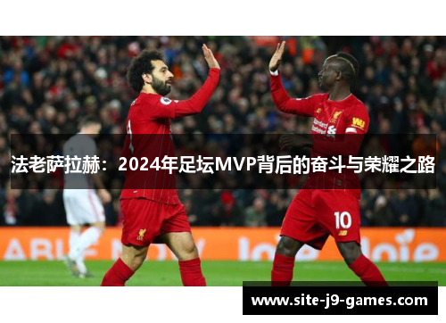 法老萨拉赫:2024年足坛MVP背后的奋斗与荣耀之路 法老萨拉赫:2024年足坛MVP背后的奋斗与荣耀之路