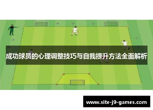 成功球员的心理调整技巧与自我提升方法全面解析 成功球员的心理调整技巧与自我提升方法全面解析