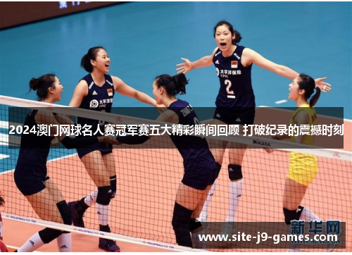 2024澳门网球名人赛冠军赛五大精彩瞬间回顾 打破纪录的震撼时刻 2024澳门网球名人赛冠军赛五大精彩瞬间回顾 打破纪录的震撼时刻