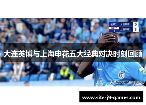 大连英博与上海申花五大经典对决时刻回顾 大连英博与上海申花五大经典对决时刻回顾