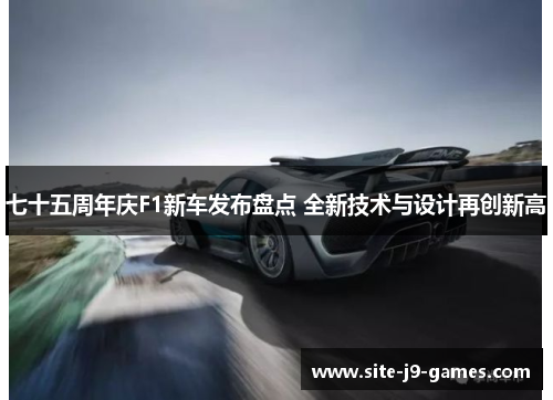 七十五周年庆F1新车发布盘点 全新技术与设计再创新高 七十五周年庆F1新车发布盘点 全新技术与设计再创新高