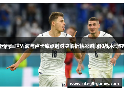 因西涅世界波与卢卡库点射对决解析精彩瞬间和战术博弈 因西涅世界波与卢卡库点射对决解析精彩瞬间和战术博弈