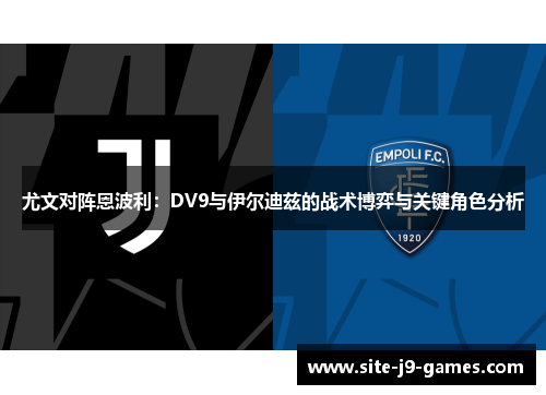 尤文对阵恩波利:DV9与伊尔迪兹的战术博弈与关键角色分析 尤文对阵恩波利:DV9与伊尔迪兹的战术博弈与关键角色分析