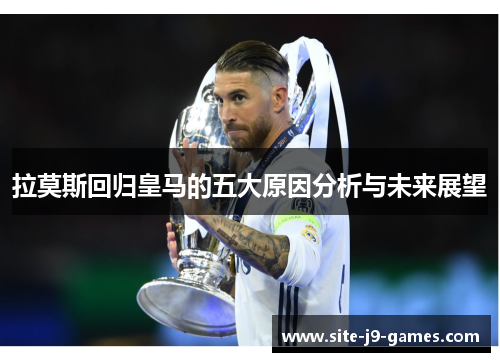 拉莫斯回归皇马的五大原因分析与未来展望 拉莫斯回归皇马的五大原因分析与未来展望
