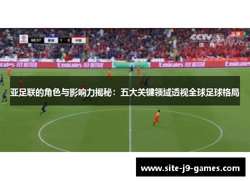 亚足联的角色与影响力揭秘:五大关键领域透视全球足球格局 亚足联的角色与影响力揭秘:五大关键领域透视全球足球格局