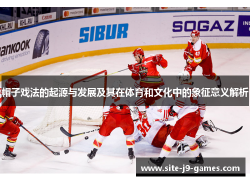 帽子戏法的起源与发展及其在体育和文化中的象征意义解析 帽子戏法的起源与发展及其在体育和文化中的象征意义解析