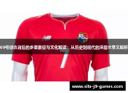69号球衣背后的多重象征与文化解读:从历史到现代的深层次意义解析 69号球衣背后的多重象征与文化解读:从历史到现代的深层次意义解析