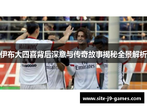 伊布大四喜背后深意与传奇故事揭秘全景解析 伊布大四喜背后深意与传奇故事揭秘全景解析