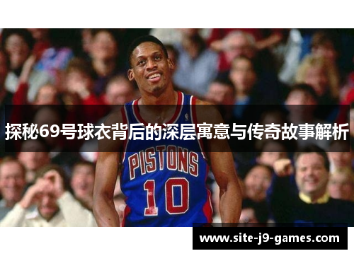 探秘69号球衣背后的深层寓意与传奇故事解析 探秘69号球衣背后的深层寓意与传奇故事解析