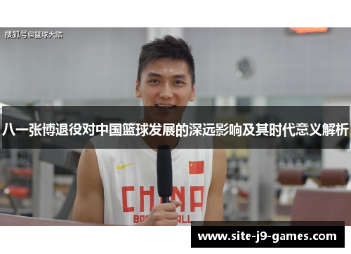 八一张博退役对中国篮球发展的深远影响及其时代意义解析 八一张博退役对中国篮球发展的深远影响及其时代意义解析