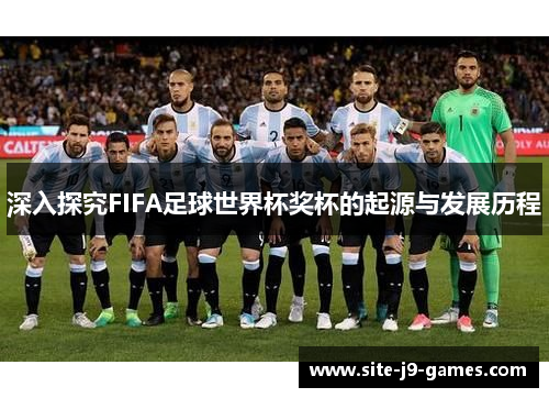 深入探究FIFA足球世界杯奖杯的起源与发展历程 深入探究FIFA足球世界杯奖杯的起源与发展历程