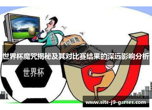 世界杯魔咒揭秘及其对比赛结果的深远影响分析 世界杯魔咒揭秘及其对比赛结果的深远影响分析