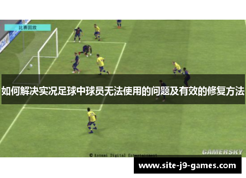 如何解决实况足球中球员无法使用的问题及有效的修复方法 如何解决实况足球中球员无法使用的问题及有效的修复方法