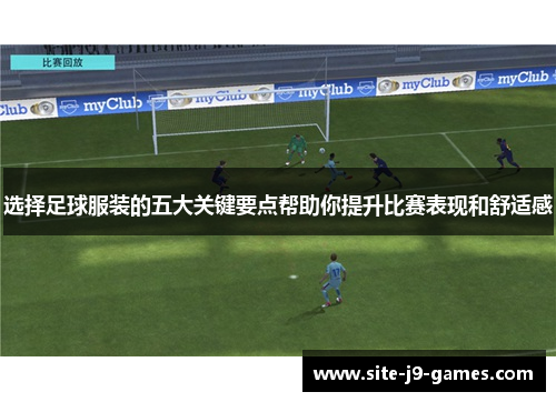 选择足球服装的五大关键要点帮助你提升比赛表现和舒适感 选择足球服装的五大关键要点帮助你提升比赛表现和舒适感