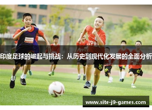 印度足球的崛起与挑战:从历史到现代化发展的全面分析 印度足球的崛起与挑战:从历史到现代化发展的全面分析