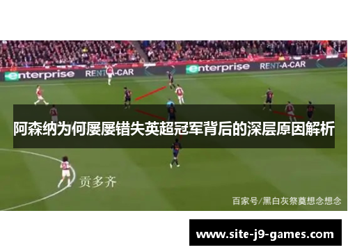 阿森纳为何屡屡错失英超冠军背后的深层原因解析 阿森纳为何屡屡错失英超冠军背后的深层原因解析