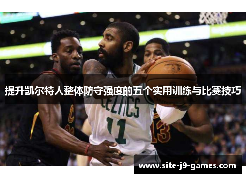 提升凯尔特人整体防守强度的五个实用训练与比赛技巧