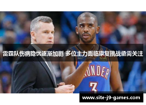 雷霆队伤病隐忧逐渐加剧 多位主力面临康复挑战亟需关注 雷霆队伤病隐忧逐渐加剧 多位主力面临康复挑战亟需关注