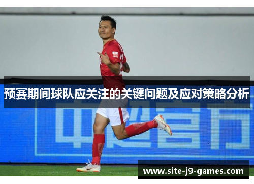 预赛期间球队应关注的关键问题及应对策略分析 预赛期间球队应关注的关键问题及应对策略分析