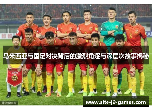 马来西亚与国足对决背后的激烈角逐与深层次故事揭秘