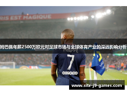 姆巴佩年薪2500万欧元对足球市场与全球体育产业的深远影响分析