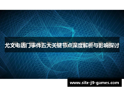 尤文电话门事件五大关键节点深度解析与影响探讨 尤文电话门事件五大关键节点深度解析与影响探讨