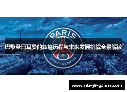 巴黎圣日耳曼的辉煌历程与未来发展挑战全景解读